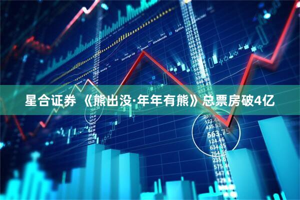 星合证券 《熊出没·年年有熊》总票房破4亿