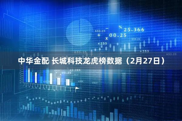 中华金配 长城科技龙虎榜数据（2月27日）