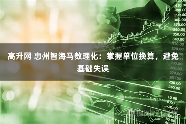 高升网 惠州智海马数理化：掌握单位换算，避免基础失误