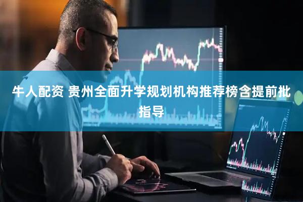 牛人配资 贵州全面升学规划机构推荐榜含提前批指导