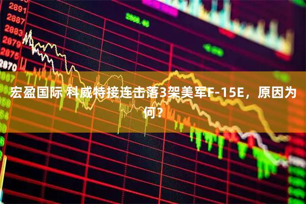 宏盈国际 科威特接连击落3架美军F-15E，原因为何？