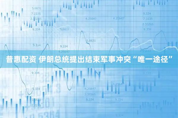 普惠配资 伊朗总统提出结束军事冲突“唯一途径”