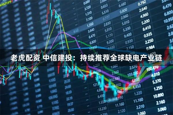 老虎配资 中信建投:持续推荐全球缺电产业链