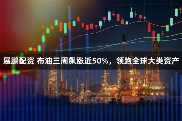 展鵬配资 布油三周飙涨近50%，领跑全球大类资产