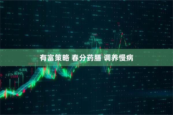 有富策略 春分药膳 调养慢病