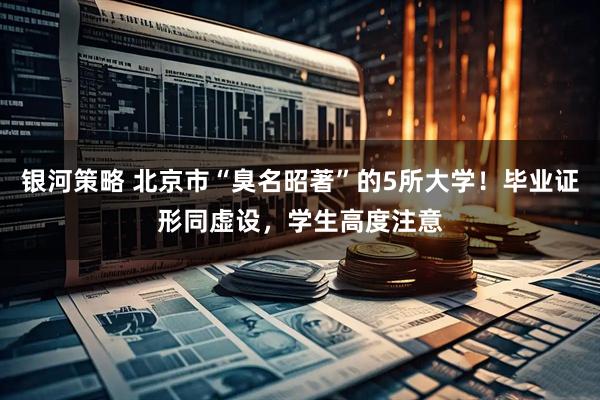银河策略 北京市“臭名昭著”的5所大学！毕业证形同虚设，学生高度注意