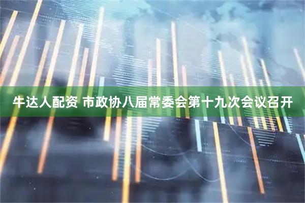 牛达人配资 市政协八届常委会第十九次会议召开