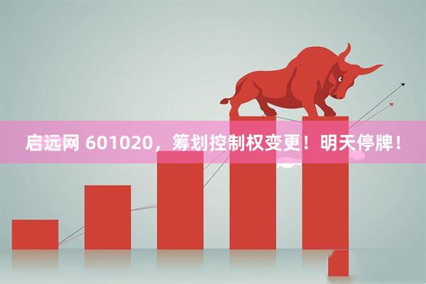 启远网 601020，筹划控制权变更！明天停牌！