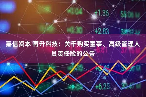 嘉信资本 再升科技：关于购买董事、高级管理人员责任险的公告