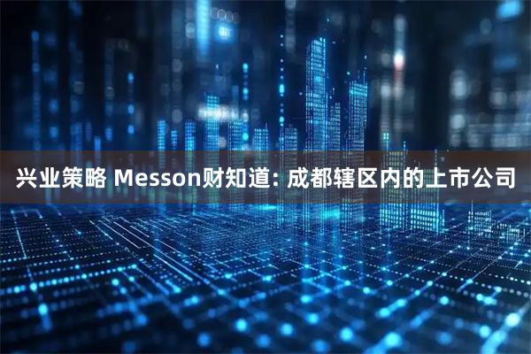 兴业策略 Messon财知道: 成都辖区内的上市公司