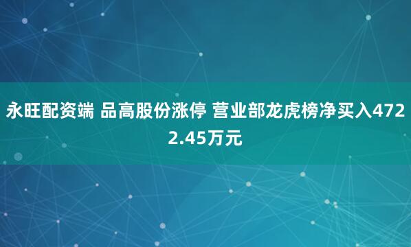 永旺配资端 品高股份涨停 营业部龙虎榜净买入4722.45万元