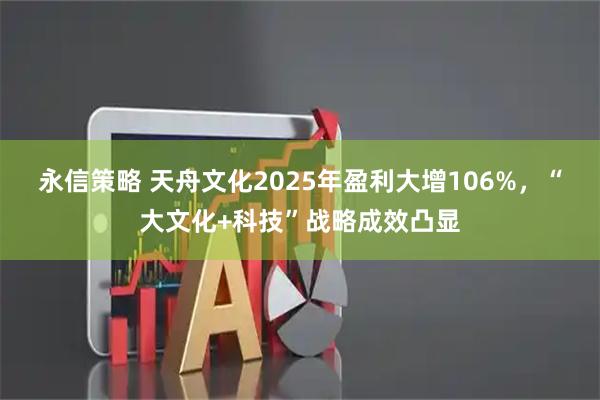 永信策略 天舟文化2025年盈利大增106%，“大文化+科技”战略成效凸显