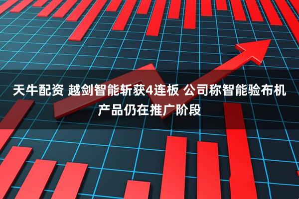 天牛配资 越剑智能斩获4连板 公司称智能验布机产品仍在推广阶段