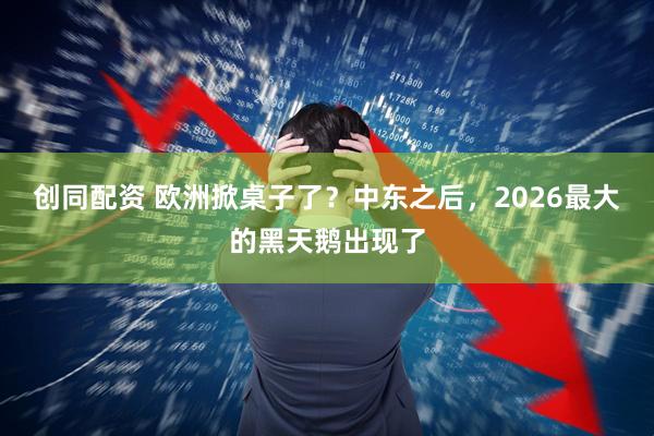 创同配资 欧洲掀桌子了？中东之后，2026最大的黑天鹅出现了