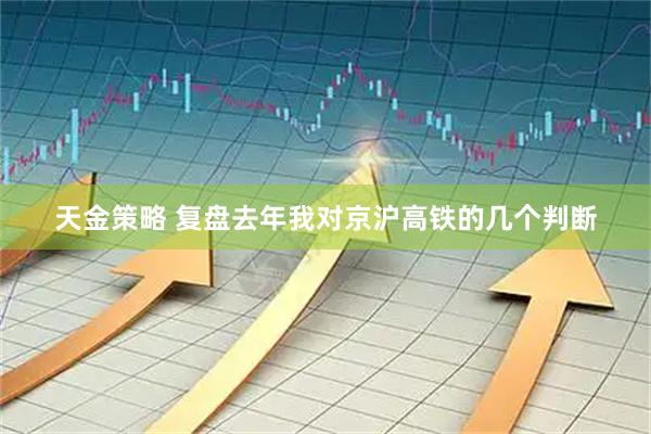 天金策略 复盘去年我对京沪高铁的几个判断