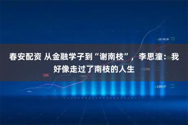 春安配资 从金融学子到“谢南枝”，李思潼：我好像走过了南枝的人生