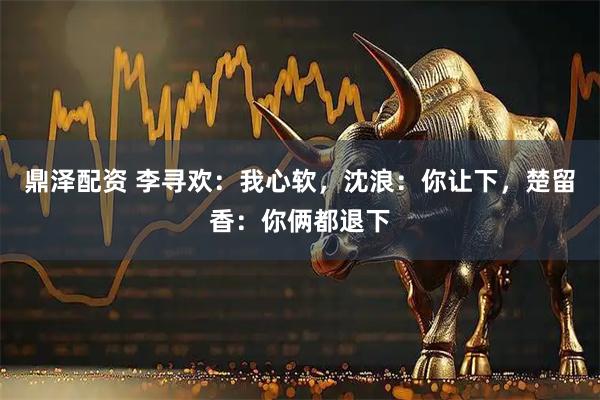 鼎泽配资 李寻欢：我心软，沈浪：你让下，楚留香：你俩都退下