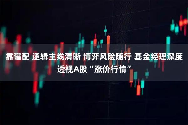 靠谱配 逻辑主线清晰 博弈风险随行 基金经理深度透视A股“涨价行情”