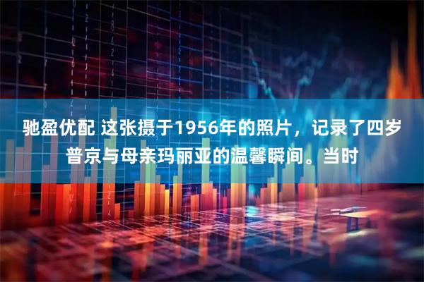 驰盈优配 这张摄于1956年的照片，记录了四岁普京与母亲玛丽亚的温馨瞬间。当时