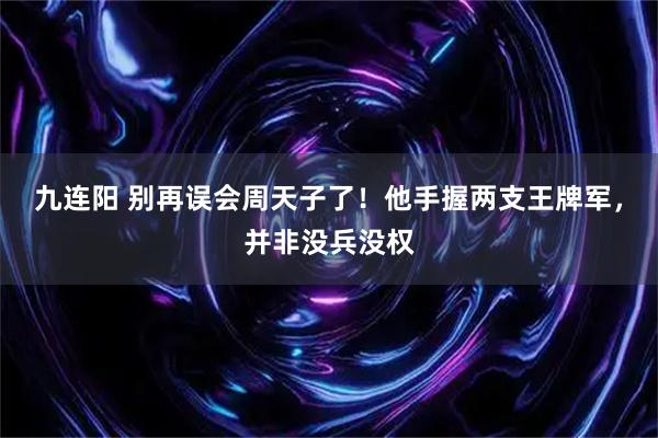 九连阳 别再误会周天子了！他手握两支王牌军，并非没兵没权