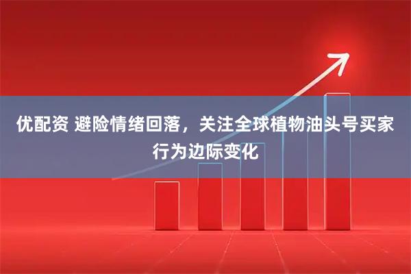 优配资 避险情绪回落，关注全球植物油头号买家行为边际变化