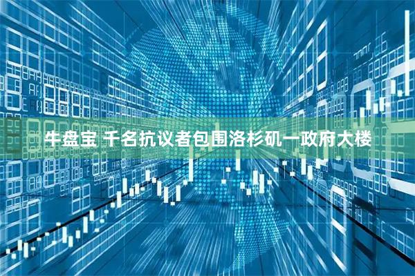 牛盘宝 千名抗议者包围洛杉矶一政府大楼