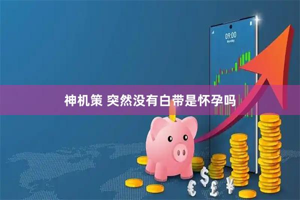 神机策 突然没有白带是怀孕吗