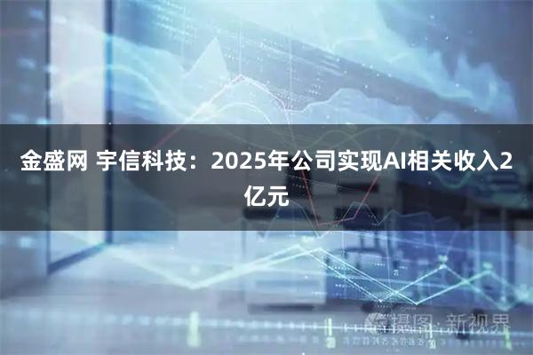 金盛网 宇信科技：2025年公司实现AI相关收入2亿元