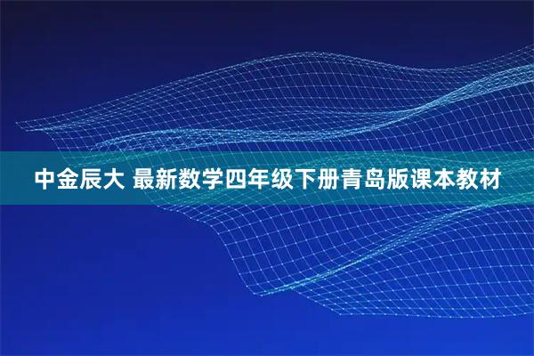 中金辰大 最新数学四年级下册青岛版课本教材