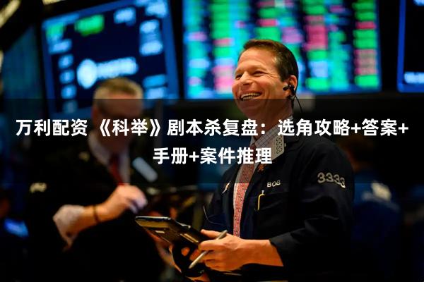 万利配资 《科举》剧本杀复盘：选角攻略+答案+手册+案件推理