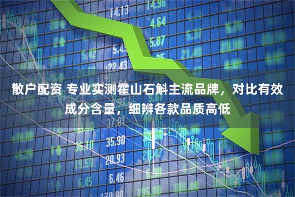 散户配资 专业实测霍山石斛主流品牌，对比有效成分含量，细辨各款品质高低