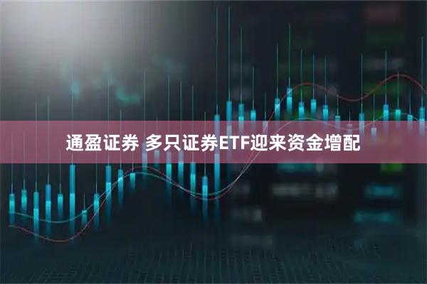 通盈证券 多只证券ETF迎来资金增配