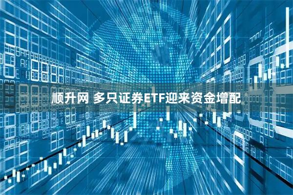 顺升网 多只证券ETF迎来资金增配