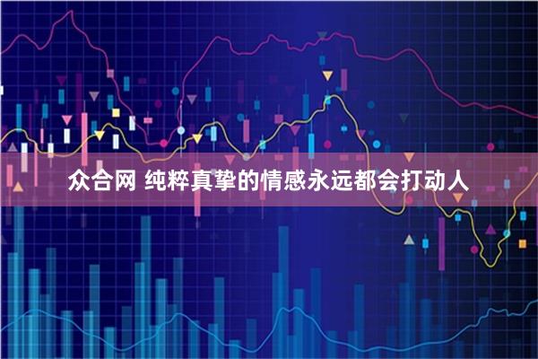 众合网 纯粹真挚的情感永远都会打动人