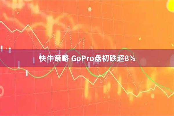 快牛策略 GoPro盘初跌超8%