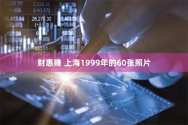 财惠赚 上海1999年的60张照片