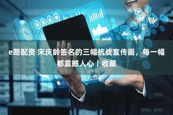e路配资 宋庆龄签名的三幅抗战宣传画，每一幅都震撼人心｜收藏