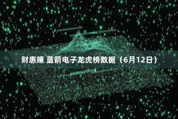 财惠赚 蓝箭电子龙虎榜数据（6月12日）