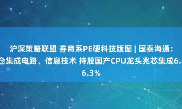 沪深策略联盟 券商系PE硬科技版图 | 国泰海通：重仓集成电路、信息技术 持股国产CPU龙头兆芯集成6.3%