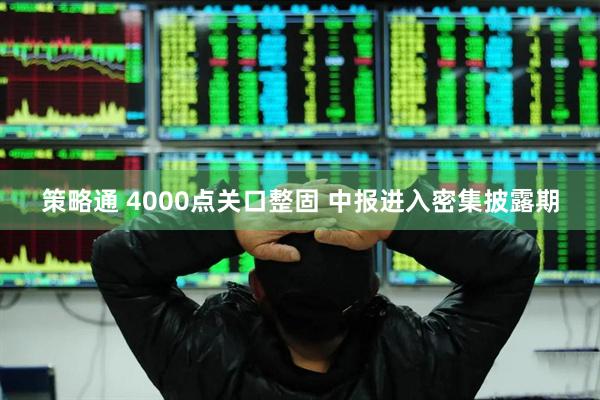 策略通 4000点关口整固 中报进入密集披露期