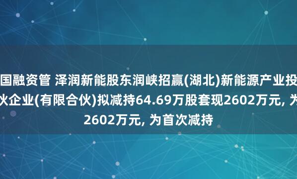 国融资管 泽润新能股东润峡招赢(湖北)新能源产业投资基金合伙企业(有限合伙)拟减持64.69万股套现2602万元, 为首次减持