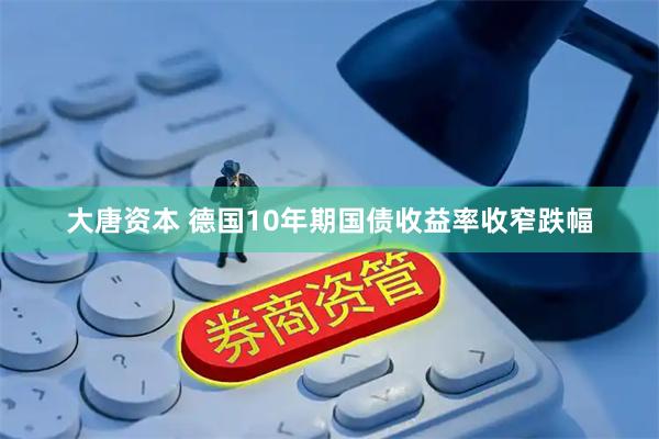 大唐资本 德国10年期国债收益率收窄跌幅