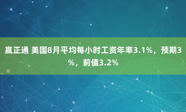 赢正通 美国8月平均每小时工资年率3.1%，预期3%，前值3.2%